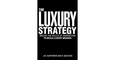  Luxury Strategy: Break the Rules of Marketing to Build a Luxury Brand A Riveting Exploration of Exclusivity and Desire